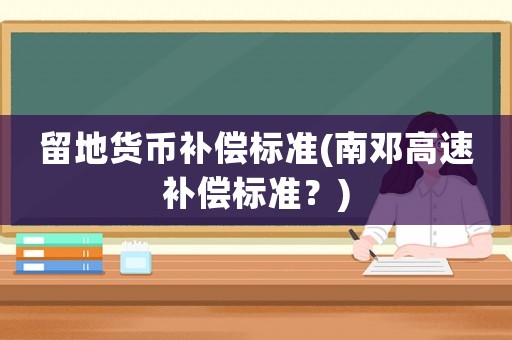 留地貨幣補(bǔ)償標(biāo)準(zhǔn)(南鄧高速補(bǔ)償標(biāo)準(zhǔn)？)