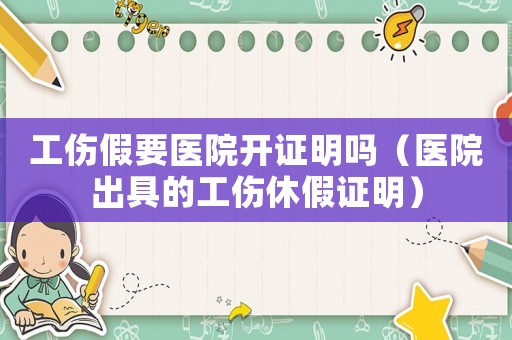 工傷假要醫(yī)院開證明嗎（醫(yī)院出具的工傷休假證明）