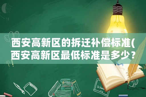 西安高新區(qū)的拆遷補(bǔ)償標(biāo)準(zhǔn)(西安高新區(qū)最低標(biāo)準(zhǔn)是多少？)