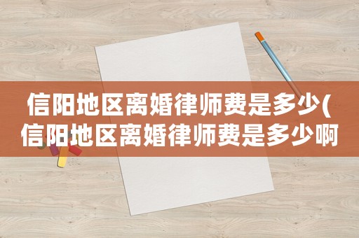 信陽地區(qū)離婚律師費(fèi)是多少(信陽地區(qū)離婚律師費(fèi)是多少啊)