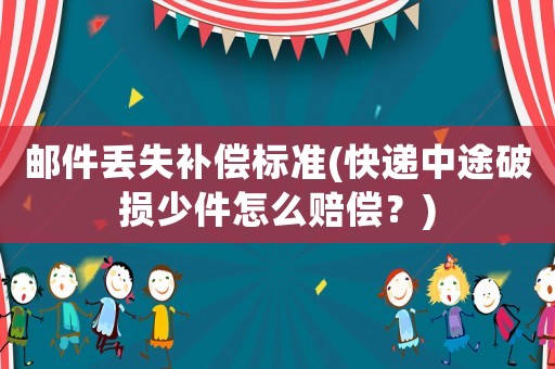 郵件丟失補償標(biāo)準(zhǔn)(快遞中途破損少件怎么賠償？)