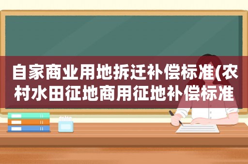 自家商業(yè)用地拆遷補(bǔ)償標(biāo)準(zhǔn)(農(nóng)村水田征地商用征地補(bǔ)償標(biāo)準(zhǔn)？)