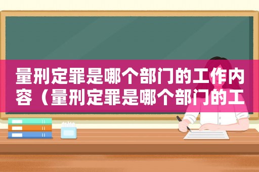 量刑定罪是哪個部門的工作內(nèi)容（量刑定罪是哪個部門的工作）