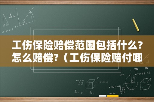 工傷保險賠償范圍包括什么?怎么賠償?（工傷保險賠付哪些）