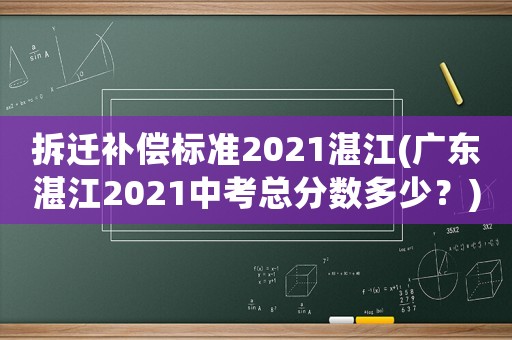 拆遷補(bǔ)償標(biāo)準(zhǔn)2021湛江(廣東湛江2021中考總分?jǐn)?shù)多少？)