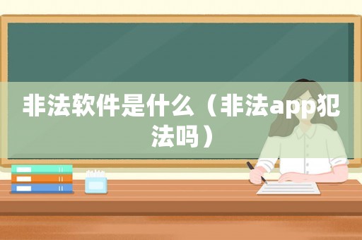 非法軟件是什么（非法app犯法嗎）