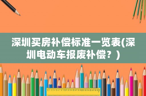深圳買房補償標準一覽表(深圳電動車報廢補償？)