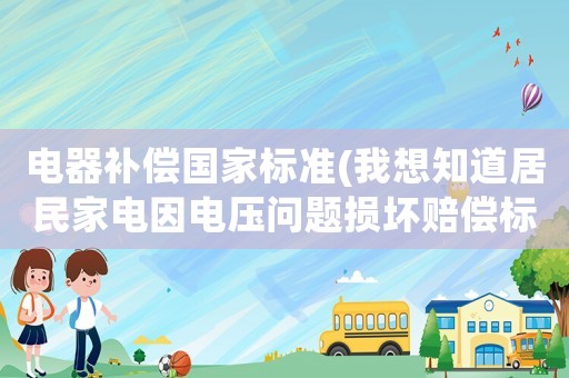 電器補(bǔ)償國(guó)家標(biāo)準(zhǔn)(我想知道居民家電因電壓?jiǎn)栴}損壞賠償標(biāo)準(zhǔn)是什么？)