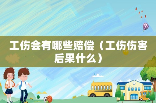 工傷會(huì)有哪些賠償（工傷傷害后果什么）