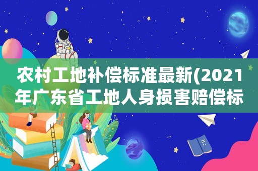 農(nóng)村工地補(bǔ)償標(biāo)準(zhǔn)最新(2021年廣東省工地人身?yè)p害賠償標(biāo)準(zhǔn))