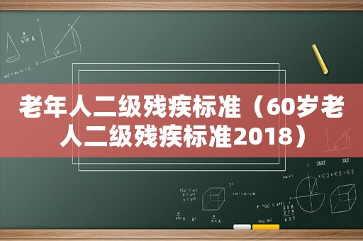 老年人二級殘疾標準（60歲老人二級殘疾標準2018）