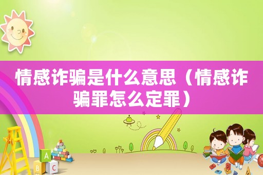 情感詐騙是什么意思（情感詐騙罪怎么定罪）