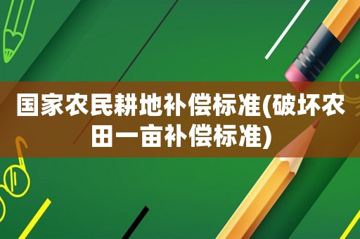 國家農(nóng)民耕地補(bǔ)償標(biāo)準(zhǔn)(破壞農(nóng)田一畝補(bǔ)償標(biāo)準(zhǔn))
