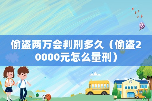 偷盜兩萬(wàn)會(huì)判刑多久（偷盜20000元怎么量刑）