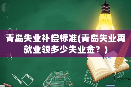 青島失業(yè)補償標準(青島失業(yè)再就業(yè)領多少失業(yè)金？)