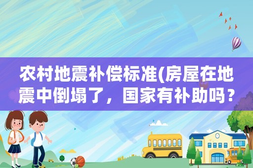 農(nóng)村地震補(bǔ)償標(biāo)準(zhǔn)(房屋在地震中倒塌了，國家有補(bǔ)助嗎？)