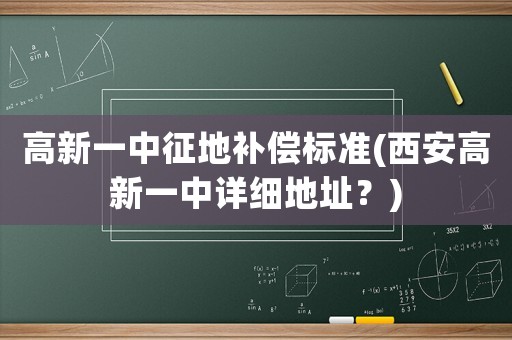 高新一中征地補(bǔ)償標(biāo)準(zhǔn)(西安高新一中詳細(xì)地址？)