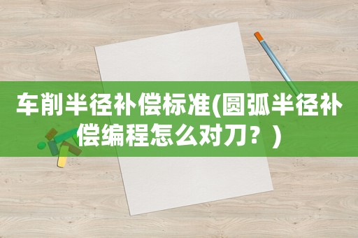 車削半徑補(bǔ)償標(biāo)準(zhǔn)(圓弧半徑補(bǔ)償編程怎么對(duì)刀？)