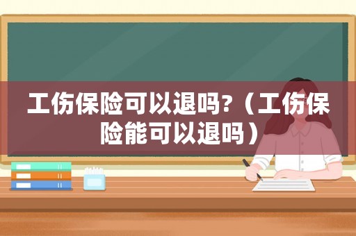 工傷保險可以退嗎?（工傷保險能可以退嗎）
