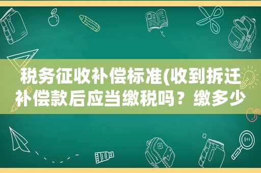 稅務(wù)征收補(bǔ)償標(biāo)準(zhǔn)(收到拆遷補(bǔ)償款后應(yīng)當(dāng)繳稅嗎？繳多少合適？)