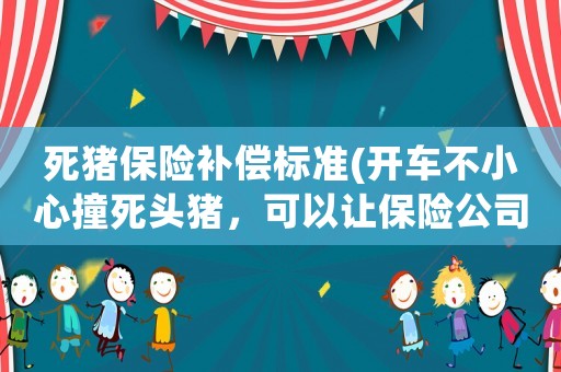 死豬保險(xiǎn)補(bǔ)償標(biāo)準(zhǔn)(開(kāi)車不小心撞死頭豬，可以讓保險(xiǎn)公司賠償，自己把豬肉帶走嗎？)