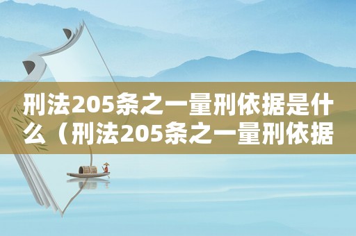 刑法205條之一量刑依據(jù)是什么（刑法205條之一量刑依據(jù)）