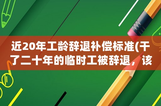 近20年工齡辭退補(bǔ)償標(biāo)準(zhǔn)(干了二十年的臨時(shí)工被辭退，該如何解決？)