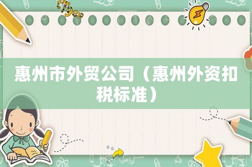 惠州市外貿(mào)公司（惠州外資扣稅標準）