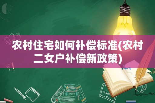 農(nóng)村住宅如何補(bǔ)償標(biāo)準(zhǔn)(農(nóng)村二女戶補(bǔ)償新政策)