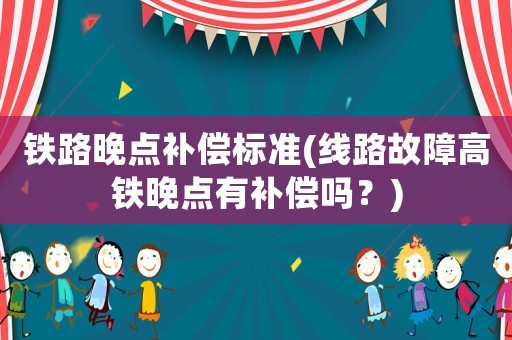 鐵路晚點(diǎn)補(bǔ)償標(biāo)準(zhǔn)(線(xiàn)路故障高鐵晚點(diǎn)有補(bǔ)償嗎？)