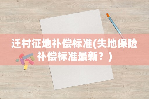 遷村征地補(bǔ)償標(biāo)準(zhǔn)(失地保險(xiǎn)補(bǔ)償標(biāo)準(zhǔn)最新？)