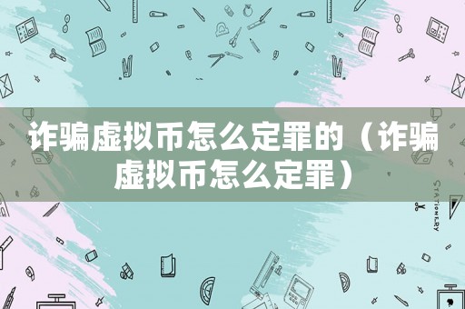 詐騙虛擬幣怎么定罪的（詐騙虛擬幣怎么定罪）