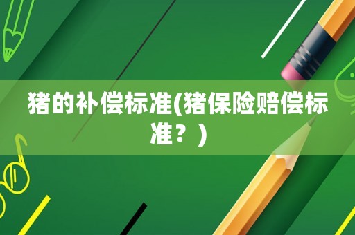 豬的補(bǔ)償標(biāo)準(zhǔn)(豬保險賠償標(biāo)準(zhǔn)？)