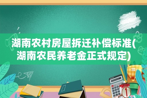 湖南農(nóng)村房屋拆遷補(bǔ)償標(biāo)準(zhǔn)(湖南農(nóng)民養(yǎng)老金正式規(guī)定)