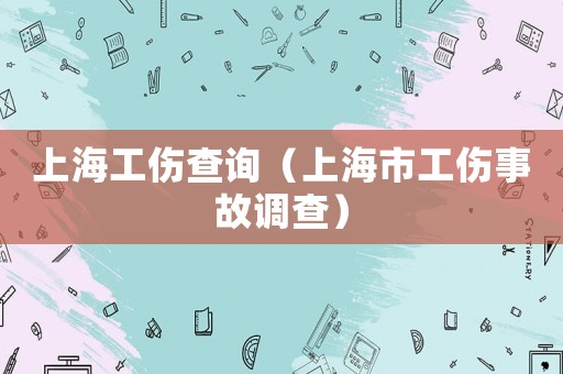上海工傷查詢(xún)（上海市工傷事故調(diào)查）