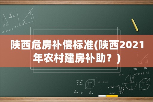 陜西危房補償標準(陜西2021年農(nóng)村建房補助？)