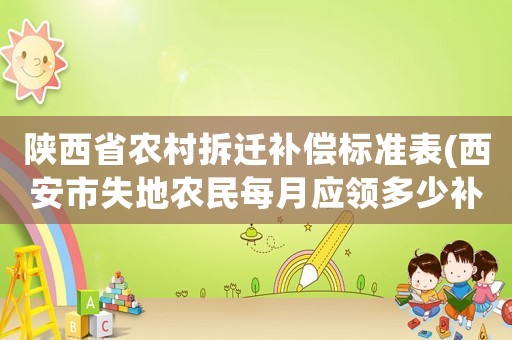 陜西省農(nóng)村拆遷補償標(biāo)準(zhǔn)表(西安市失地農(nóng)民每月應(yīng)領(lǐng)多少補貼？)