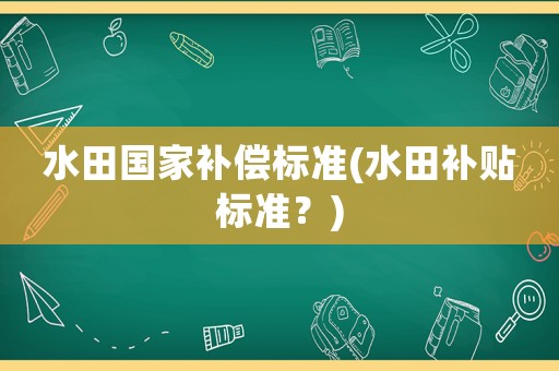 水田國家補(bǔ)償標(biāo)準(zhǔn)(水田補(bǔ)貼標(biāo)準(zhǔn)？)