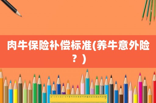 肉牛保險補(bǔ)償標(biāo)準(zhǔn)(養(yǎng)牛意外險？)
