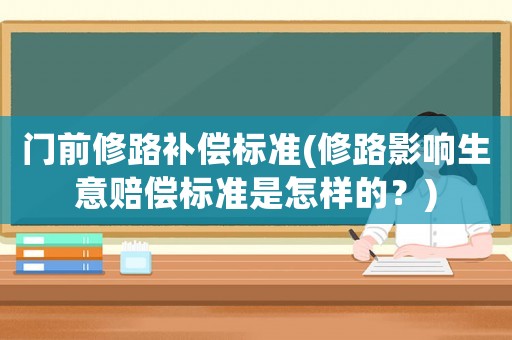 門前修路補償標準(修路影響生意賠償標準是怎樣的？)