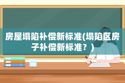 房屋塌陷補(bǔ)償新標(biāo)準(zhǔn)(塌陷區(qū)房子補(bǔ)償新標(biāo)準(zhǔn)？)