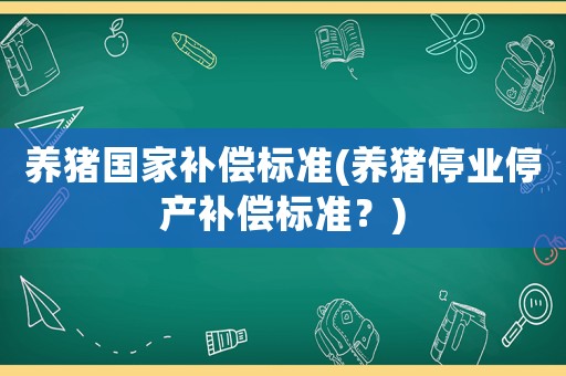 養(yǎng)豬國家補償標(biāo)準(zhǔn)(養(yǎng)豬停業(yè)停產(chǎn)補償標(biāo)準(zhǔn)？)
