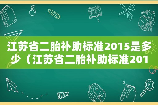 江蘇省二胎補助標準2015是多少（江蘇省二胎補助標準2015）