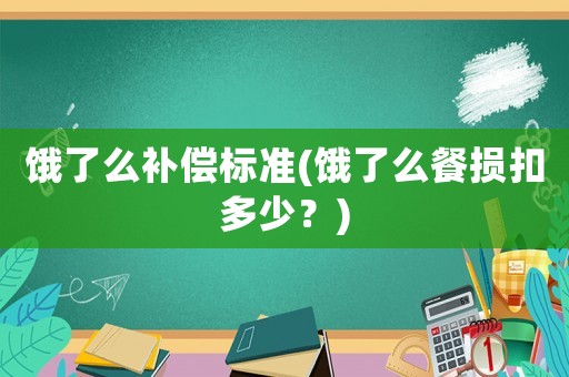 餓了么補(bǔ)償標(biāo)準(zhǔn)(餓了么餐損扣多少？)
