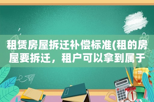 租賃房屋拆遷補償標準(租的房屋要拆遷，租戶可以拿到屬于自己的補償嗎？)
