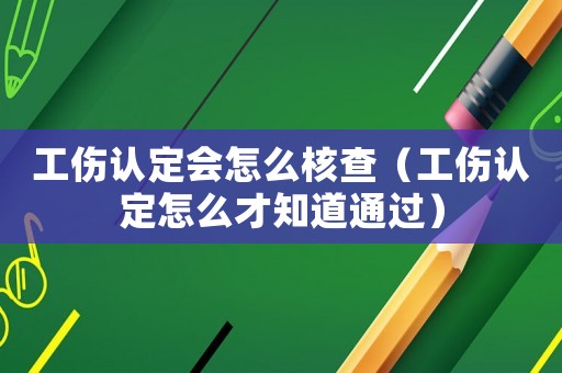 工傷認(rèn)定會(huì)怎么核查（工傷認(rèn)定怎么才知道通過）