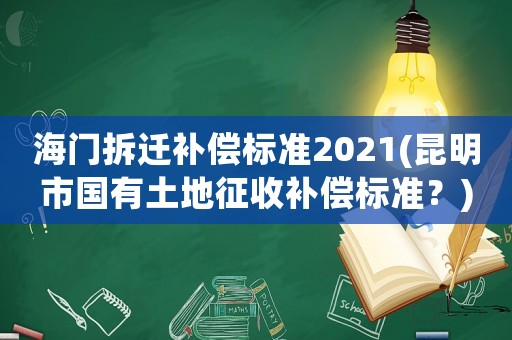 海門拆遷補償標準2021(昆明市國有土地征收補償標準？)