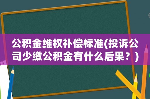 公積金維權(quán)補(bǔ)償標(biāo)準(zhǔn)(投訴公司少繳公積金有什么后果？)