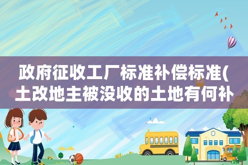 政府征收工廠標(biāo)準(zhǔn)補(bǔ)償標(biāo)準(zhǔn)(土改地主被沒收的土地有何補(bǔ)償？)