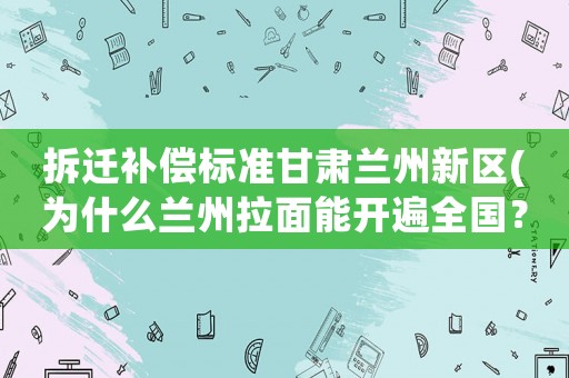 拆遷補償標準甘肅蘭州新區(qū)(為什么蘭州拉面能開遍全國？)